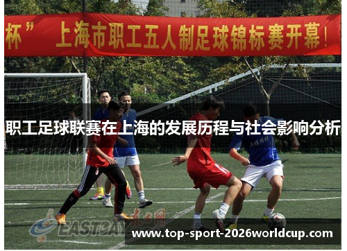 职工足球联赛在上海的发展历程与社会影响分析 职工足球联赛在上海的发展历程与社会影响分析