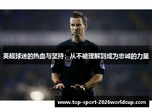 英超球迷的热血与坚持：从不被理解到成为忠诚的力量