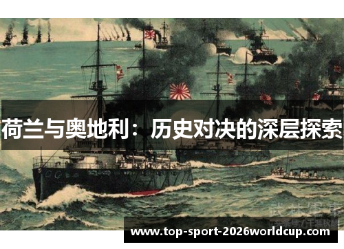 荷兰与奥地利:历史对决的深层探索 荷兰与奥地利:历史对决的深层探索