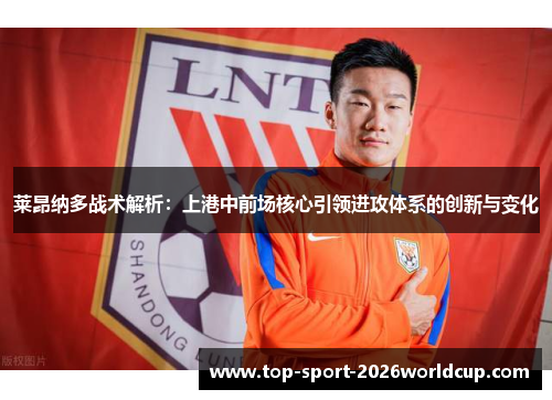 莱昂纳多战术解析：上港中前场核心引领进攻体系的创新与变化