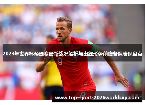 2023年世界杯预选赛最新战况解析与出线形势前瞻各队表现盘点