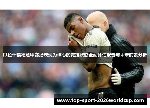 以拉什福德意甲赛场表现为核心的竞技状态全面评估报告与未来前景分析