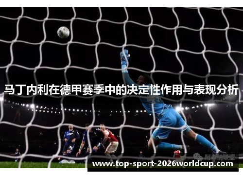 马丁内利在德甲赛季中的决定性作用与表现分析