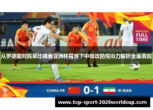 从罗德里对阵莱比锡看亚洲杯背景下中场攻防统治力解析全面表现