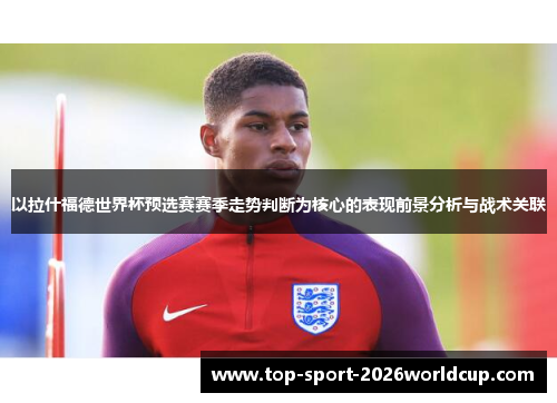 以拉什福德世界杯预选赛赛季走势判断为核心的表现前景分析与战术关联
