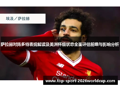 萨拉赫对阵多特表现解读及美洲杯级状态全面评估前瞻与影响分析