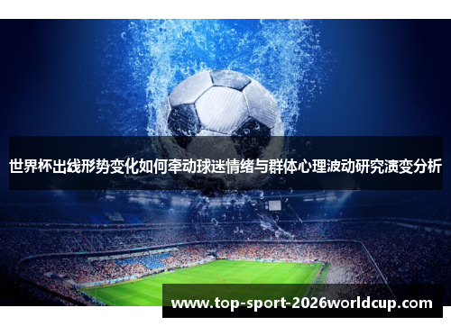 世界杯出线形势变化如何牵动球迷情绪与群体心理波动研究演变分析