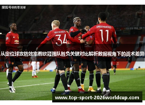 从定位球攻防效率看欧冠强队胜负关键对比解析数据视角下的战术差异