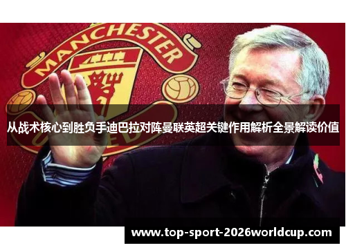 从战术核心到胜负手迪巴拉对阵曼联英超关键作用解析全景解读价值