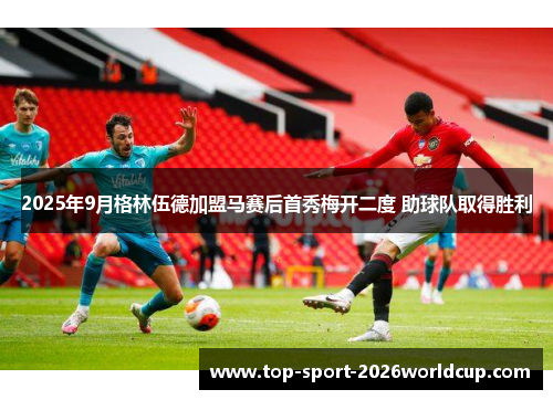 2025年9月格林伍德加盟马赛后首秀梅开二度 助球队取得胜利