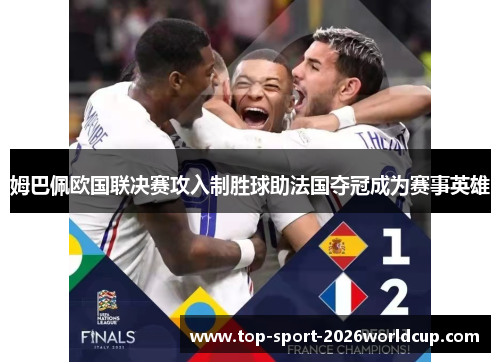 姆巴佩欧国联决赛攻入制胜球助法国夺冠成为赛事英雄 姆巴佩欧国联决赛攻入制胜球助法国夺冠成为赛事英雄