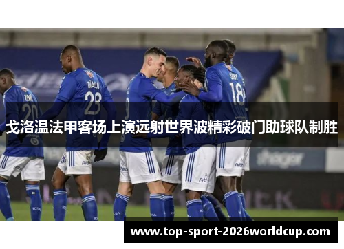 戈洛温法甲客场上演远射世界波精彩破门助球队制胜