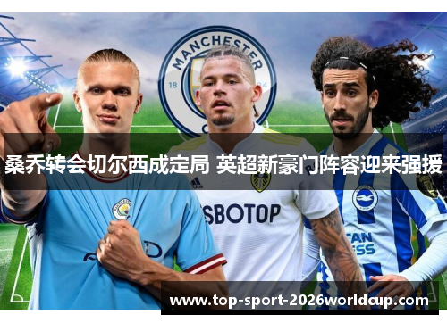 桑乔转会切尔西成定局 英超新豪门阵容迎来强援 桑乔转会切尔西成定局 英超新豪门阵容迎来强援