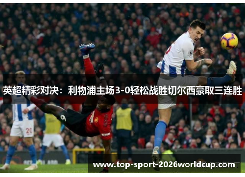 英超精彩对决:利物浦主场3-0轻松战胜切尔西豪取三连胜 英超精彩对决:利物浦主场3-0轻松战胜切尔西豪取三连胜