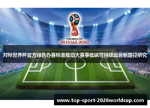 对标世界杯官方绿色办赛标准推动大赛事低碳可持续运营新路径研究 对标世界杯官方绿色办赛标准推动大赛事低碳可持续运营新路径研究