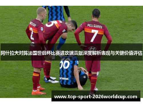 阿什拉夫对阵法国世俱杯比赛进攻端贡献深度解析表现与关键价值评估 阿什拉夫对阵法国世俱杯比赛进攻端贡献深度解析表现与关键价值评估