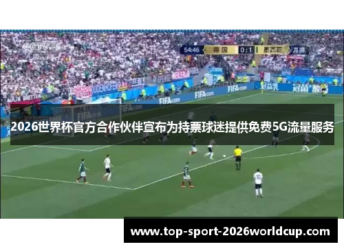 2026世界杯官方合作伙伴宣布为持票球迷提供免费5G流量服务