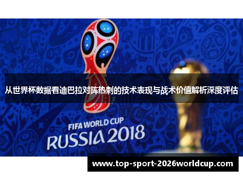 从世界杯数据看迪巴拉对阵热刺的技术表现与战术价值解析深度评估
