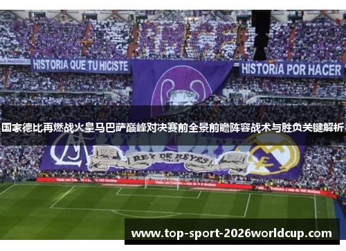 国家德比再燃战火皇马巴萨巅峰对决赛前全景前瞻阵容战术与胜负关键解析 国家德比再燃战火皇马巴萨巅峰对决赛前全景前瞻阵容战术与胜负关键解析