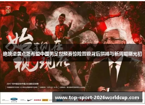 绝境逆袭点燃希望中国男足世预赛惊险晋级背后拼搏与新周期曙光初